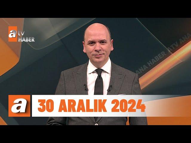 atv Ana Haber | 30 Aralık 2024