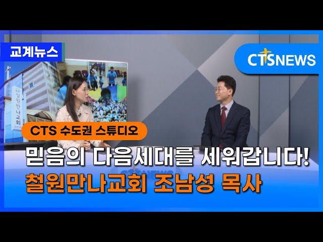 믿음의 다음세대를 세워갑니다! 철원만나교회 조남성 목사 l CTS뉴스