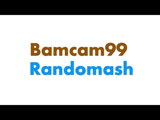 Bamcam99 Randomash Part 1