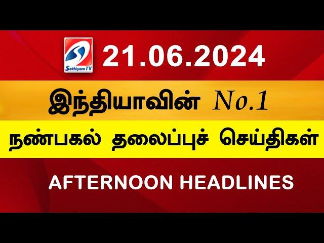 Today Headlines 21 JUN l 2024 Noon Headlines | Sathiyam TV | Afternoon Headlines | Latest Update