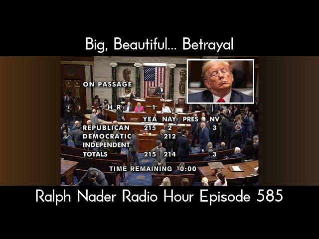 Big, Beautiful… Betrayal - Ralph Nader Radio Hour Episode 585