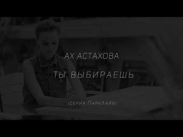 Ах Астахова - Ты выбираешь (серия ПаркЛайв 01)