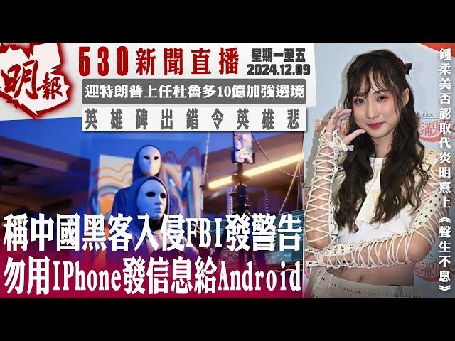 明報五點半新聞直播 (2024.12.09) ︳稱中國黑客入侵FBI發警告 勿用IPhone發信息給Android︳迎特朗普上任杜魯多10億加強邊境︳英雄碑出錯令英雄悲