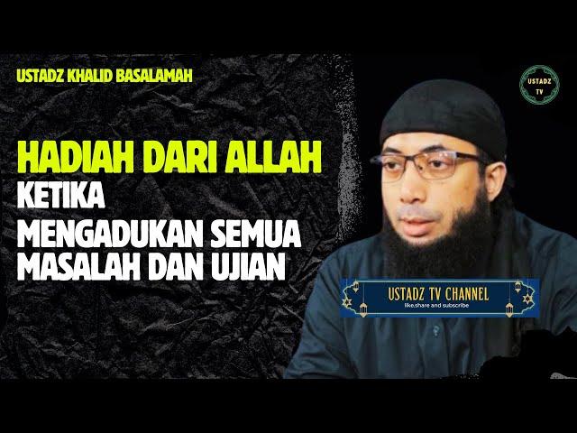 Hadiah Dari allah ketika mengadukan semua masalah Dan Ujian - Ustadz Khalid Basalamah