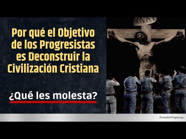 ¿Por qué el objetivo de los Progresistas es Deconstruir la Civilización Cristiana?