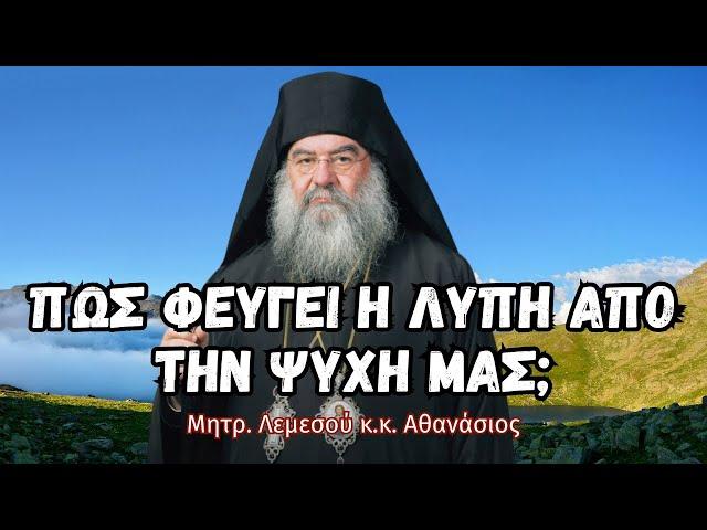 Πώς φεύγει η λύπη από την ψυχή μας; - Μητροπολίτης Λεμεσού κ.κ. Αθανάσιος