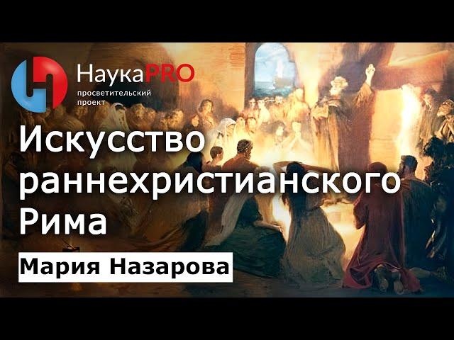 Искусство раннехристианского Рима – Мария Назарова | Лекции по античности | История искусств