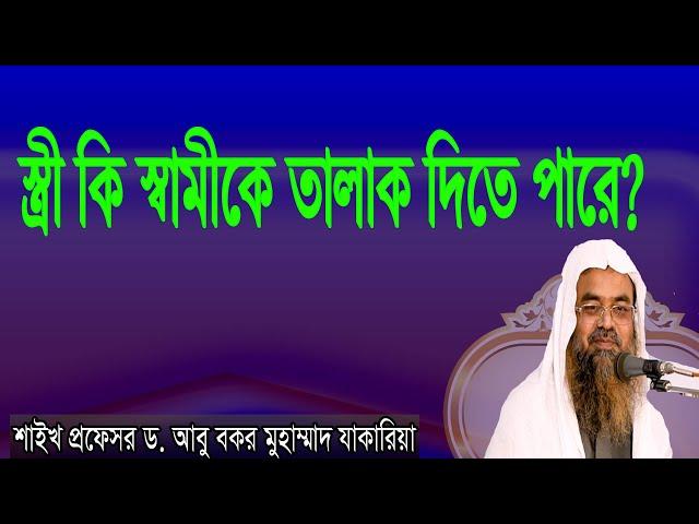 প্রশ্ন-২১ : স্ত্রী কি স্বামীকে তালাক দিতে পারে? শাইখ প্রফেসর ড. আবু বকর মুহাম্মাদ যাকারিয়া