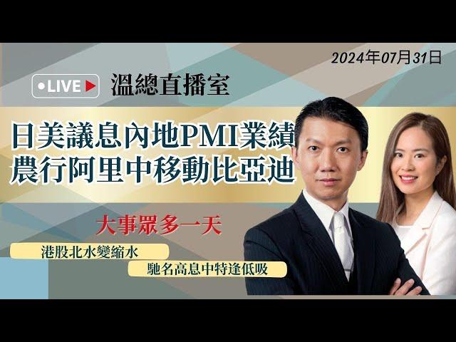 【溫總直播室2024.07.31】日美議息內地PMI業績 #農行 #阿里 #中移動 #比亞迪｜逢星期三中午12pm #溫鋼城 #Harris