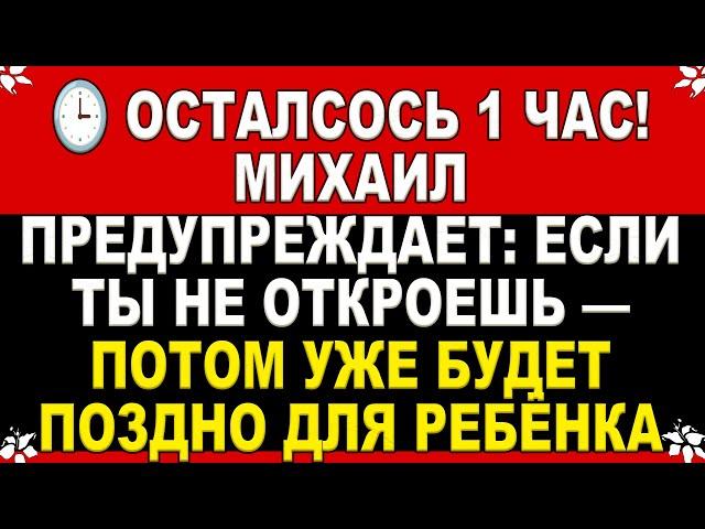  ОСТАЛСОСЬ 1 ЧАС! МИХАИЛ ПРЕДУПРЕЖДАЕТ: ЕСЛИ ТЫ НЕ ОТКРОЕШЬ — ПОТОМ УЖЕ БУДЕТ ПОЗДНО ДЛЯ РЕБЁНКА