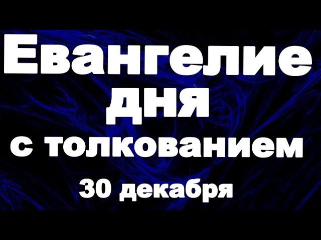 Евангелие дня с толкованием 30 декабря  2024 года