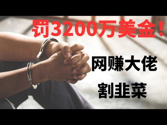 网赚2023丨网赚？割韭菜？网赚头部大佬被罚3200万美金！