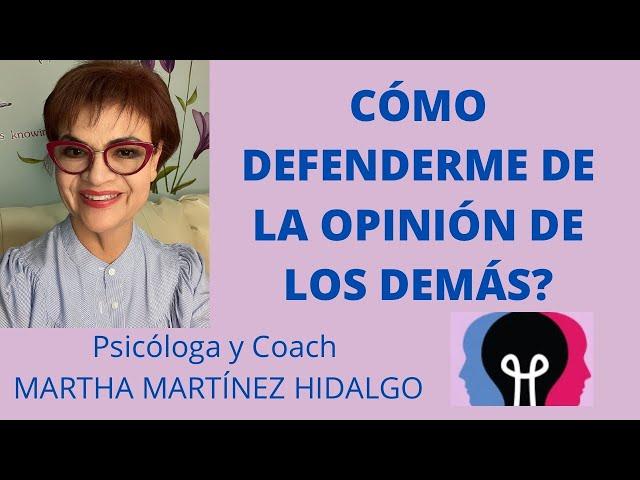 CÓMO DEFENDERNOS DE LA OPINIÓN DE LOS DEMÁS? Psicóloga y Coach Martha Martínez Hidalgo.