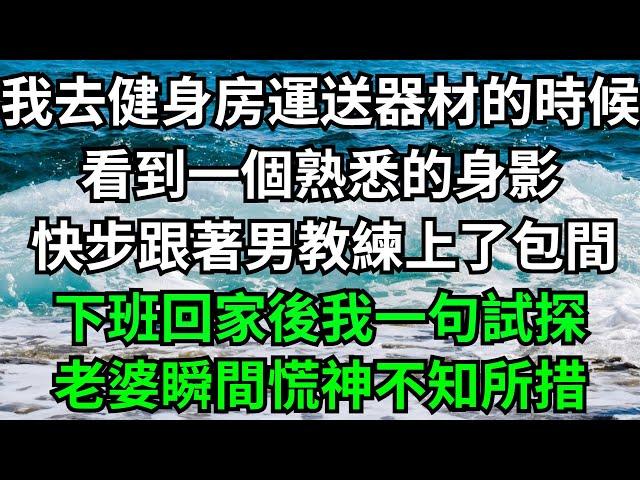 我去健身房運送器材的時候，看到一個熟悉的身影，快步跟著男教練上了包間，下班回家後我一句試探，老婆瞬間慌神不知所措！【一濟說】#落日溫情#情感故事#花開富貴#深夜淺讀#深夜淺談#家庭矛盾#爽文