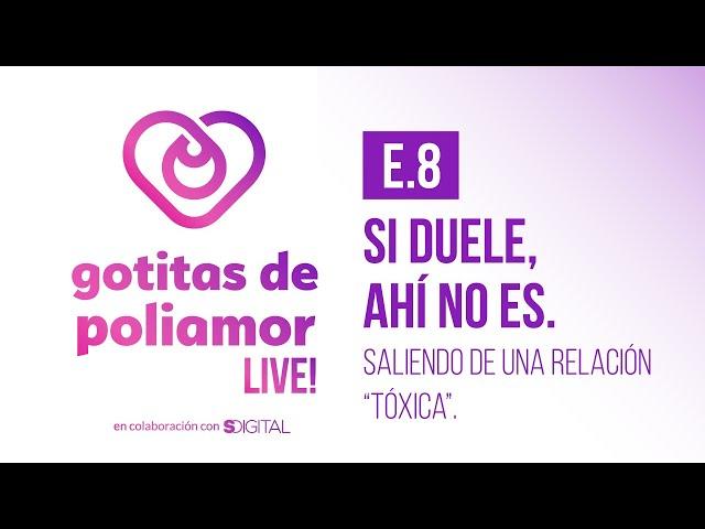 E8. Si Duele, Ahí No Es. Saliendo de una Relación "Tóxica"  - Gotitas de Poliamor LIVE!