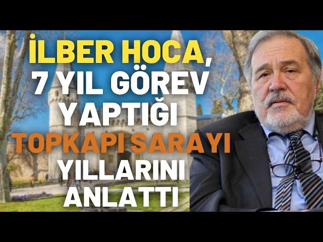 İlber Hoca, 7 Yıl Görev Yaptığı Topkapı Sarayı Yıllarını Anlattı