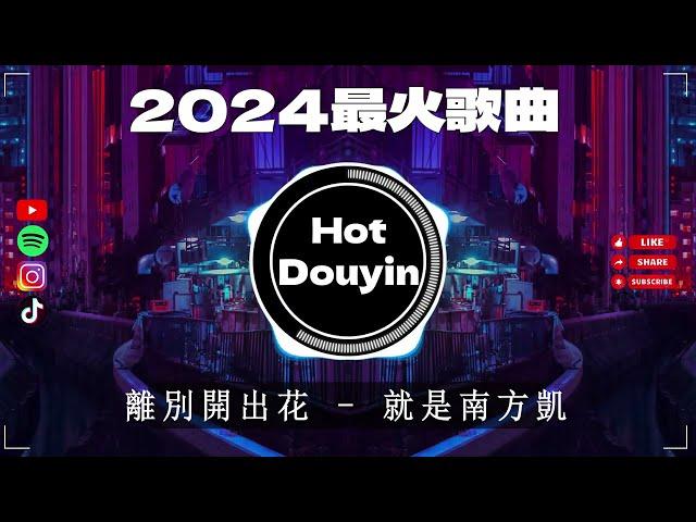 離別開出花 - 就是南方凱 2024最火歌曲DJ Remix 抖音版  Chinese DJ舞曲串烧 2024最好的音樂Chinese DJ remix Douyin Dj抖音版2024