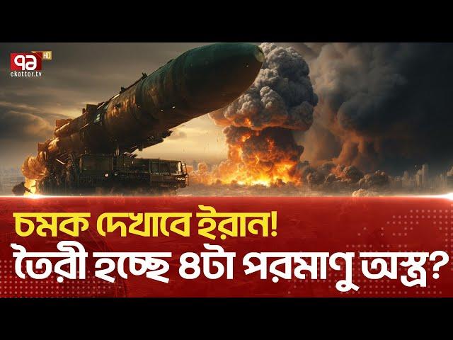 প/র/মা/ণু অ/স্ত্র তৈরিতে একধাপ এগিয়ে ই/রা/ন!  |News | Ekattor TV