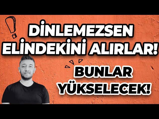 DİNLEMEZSEN ELİNDEKİNİ ALIRLAR! / BUNLAR YÜKSELECEK!