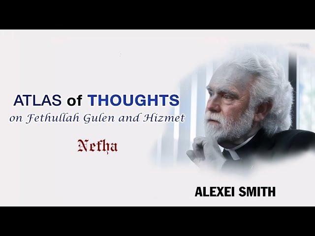 Alexei Smith | Atlas of Thoughts on Fethullah Gulen and Hizmet (aka the Gulen Movement)| Ep.7