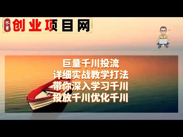 2023年网赚项目赚钱项目薅羊毛  巨量千川投流详细实战教学打法：带你深入学习千川，投放千川，优化千川