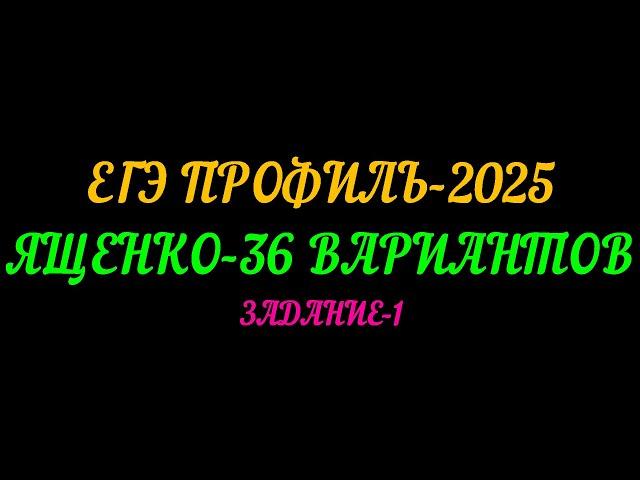 ЕГЭ-2025 ПРОФИЛЬ. ЯЩЕНКО 36 ВАРИАНТОВ. ЗАДАНИЕ-1
