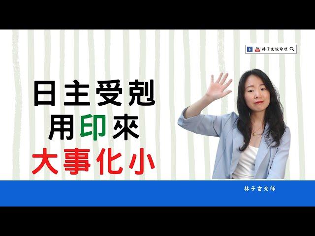 日主受剋，用印來大事化小 | 命理知識 | #林子玄說命理