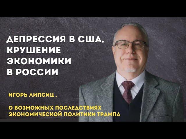 Депрессия в США, крушение экономики в России | Игорь Липсиц о возможных последствиях политики Трампа