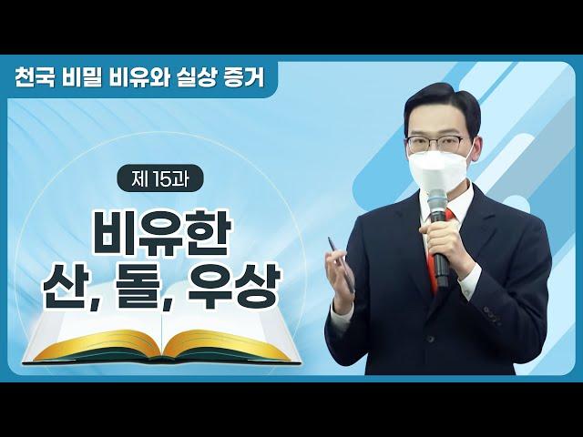 [제 15과] 비유한 산·돌·우상ㅣ천국 비밀 비유와 실상 증거