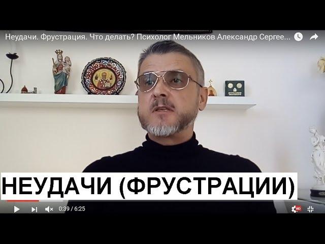 Неудачи. Фрустрация. Что  делать? Психолог Мельников Александр Сергеевич советует.