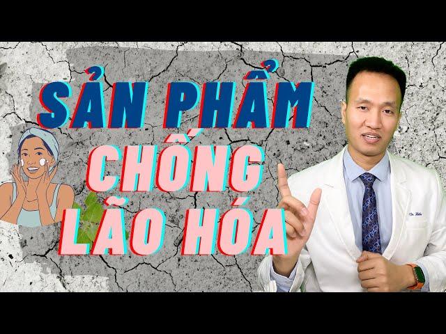 Các nhóm sản phẩm chống LÃO HÓA hiệu quả| Dr Hiếu