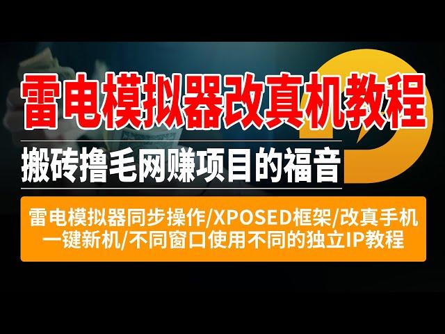 收费好几千的电脑模拟器改真机教程，搬砖撸毛网赚项目的福音，雷电模拟器同步操作/XPOSED框架/改真手机/一键新机/不同窗口使用不同的独立IP教程，雷电模拟器改真机教程，雷电模拟器一键新机教程；