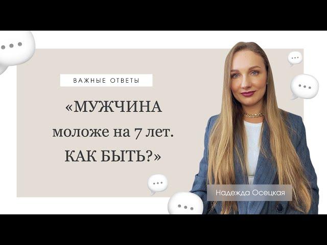 Мужчина моложе на 7 лет. КАК БЫТЬ?