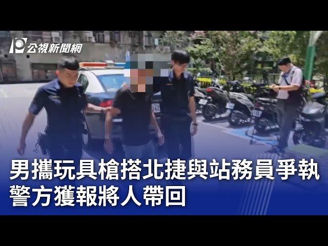 男攜玩具槍搭北捷與站務員爭執 警方獲報將人帶回｜20240622 公視晚間新聞