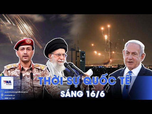 Thời sự Quốc tế sáng 16/6.Houthi tuyên bố cùng Iran nã tên lửa Israel; Nga-Ukraine tiếp tục đàm phán