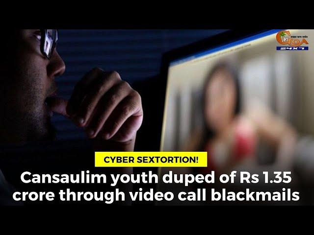 #Sextortion- Cansaulim youth duped of Rs 1.35 crore through video call blackmails