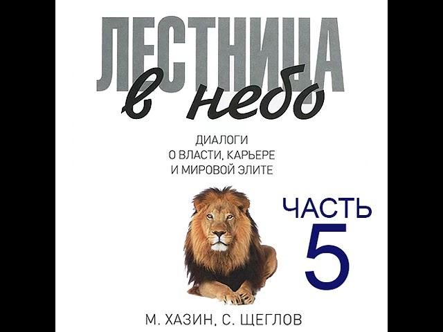 Михаил Хазин – Лестница в небо. Диалоги о власти, карьере и мировой элите. Часть 5. [Аудиокнига]