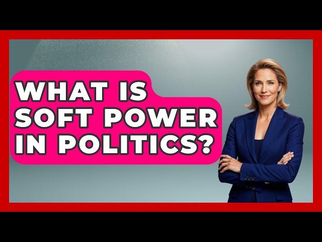 What Is Soft Power In Politics? - International Policy Zone