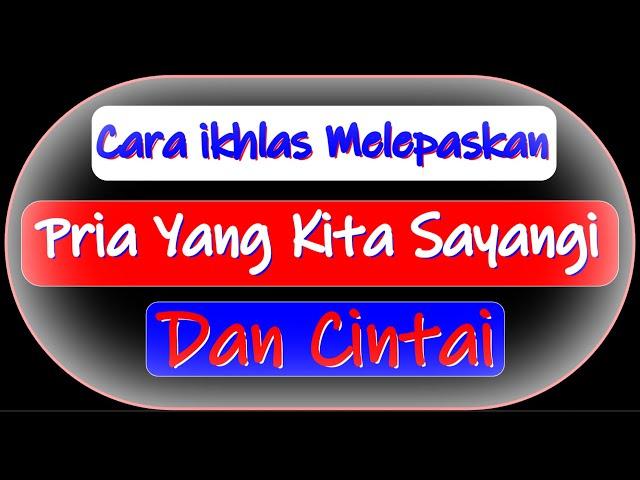 CARA IKHLAS MELEPASKAN PRIA YANG KITA SAYANGI DAN CINTA