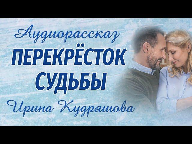 ПЕРЕКРЁСТОК СУДЬБЫ.  Новый аудиорассказ. Ирина Кудряшова