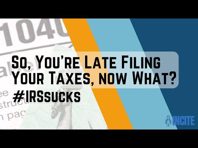 So, You're Late Filing Taxes, now what? | Incite Tax