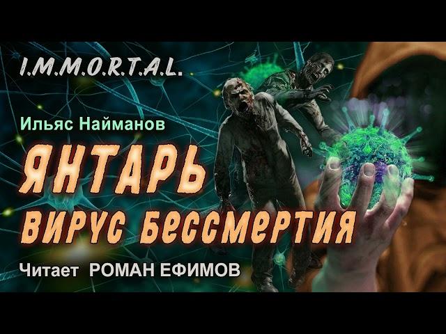 I.M.M.O.R.T.A.L. Янтарь. Вирус бессмертия. БОЕВАЯ ФАНТАСТИКА. Ильяс Найманов. Читает Роман Ефимов.