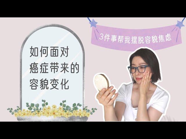 如何面對癌症帶來的容貌變化 | 我是怎樣擺脫容貌焦慮的 | 癌后人生 | 癌后更美麗 | How to Deal with Cancer-Related Changes in Appearance