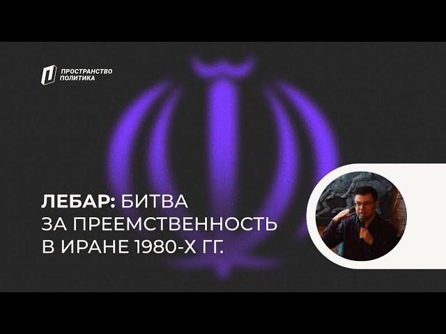 Битва за преемственность в Иране 1980-х гг. / Лебар — Пространство Политика Москва