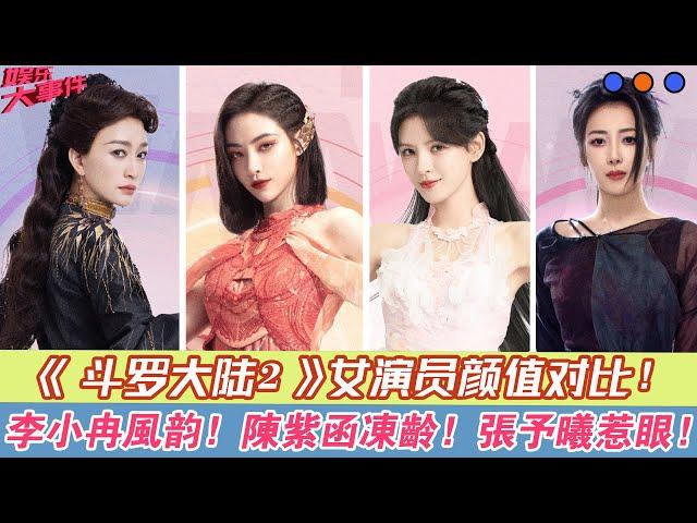 《斗羅大陸2》女演員顏值對比：李小冉風韻，陳紫函凍齡，張予曦惹眼！#《斗羅大陸之燃魂戰》#周翊然#張予曦#陳牧馳#孔雪兒#丁嘉毅#周靜波#曹梓碩#李小冉#邵兵#呂頌賢#陳紫函#許佳琪#劉些寧#