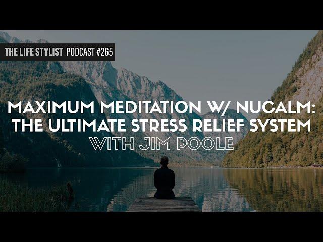 Maximum Meditation w/ NuCalm: The Ultimate Stress Relief System with Jim Poole #265