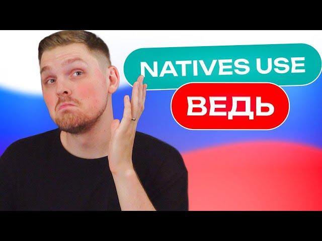 All natives use ВЕДЬ, and you should too!