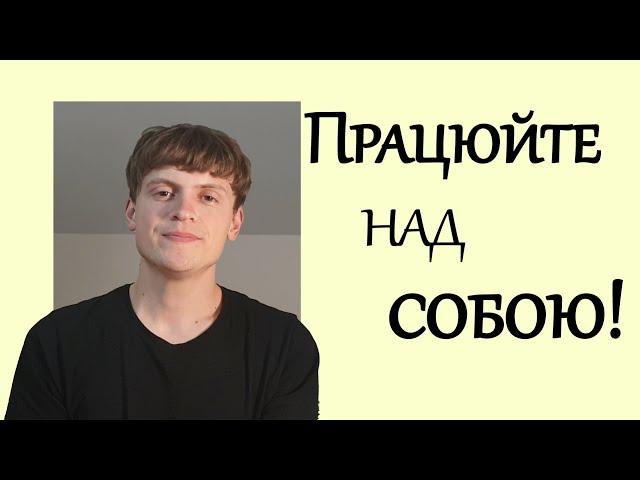 Не забувайте важливу річ! Працюйте над собою!