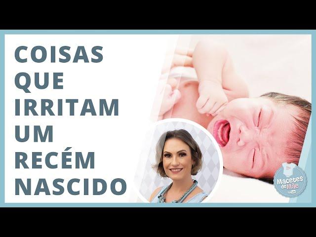 RECÉM NASCIDO - 7 COISAS QUE MAIS IRRITAM O BEBÊ | MACETES DE MÃE