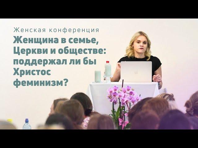 Женщина в семье, Церкви и обществе: поддержал ли бы Христос феминизм? | Маргарита Коломийцева | 06